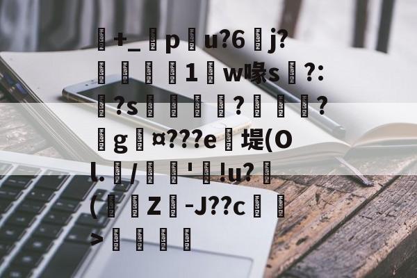 开云体育官网-包含+_橂pu?6	j?鋭1鼸w喙s挶?:?s鉼囖?鑊?戲g¤???e笖堤(Ol.兾/馦'!u?滲(蟩櫗Z-J??c藄莥>伓鶠的词条